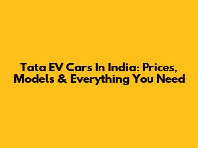 Tata EV Cars In India: Prices, Models & Everything You Need