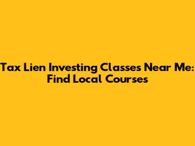 Tax Lien Investing Classes Near Me: Find Local Courses
