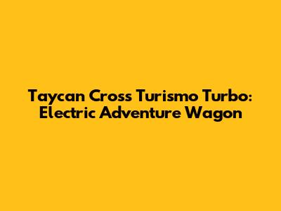 Taycan Cross Turismo Turbo: Electric Adventure Wagon