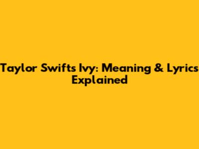 Taylor Swift's "Ivy": Meaning & Lyrics Explained