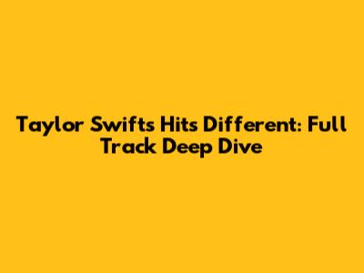Taylor Swift's 'Hits Different': Full Track Deep Dive