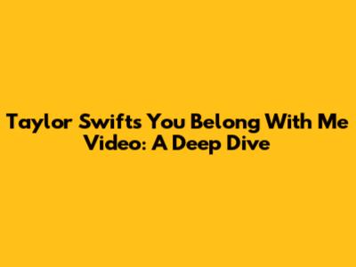 Taylor Swift's 'You Belong With Me' Video: A Deep Dive