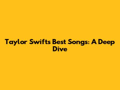 Taylor Swift's Best Songs: A Deep Dive