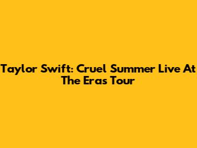 Taylor Swift: Cruel Summer Live At The Eras Tour