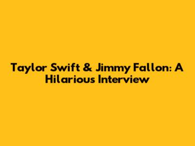 Taylor Swift & Jimmy Fallon: A Hilarious Interview