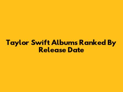 Taylor Swift Albums Ranked By Release Date