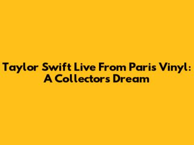 Taylor Swift Live From Paris Vinyl: A Collector's Dream