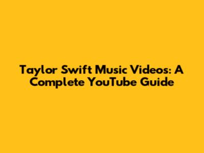 Taylor Swift Music Videos: A Complete YouTube Guide