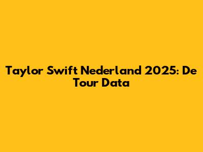 Taylor Swift Nederland 2025: De Tour Data
