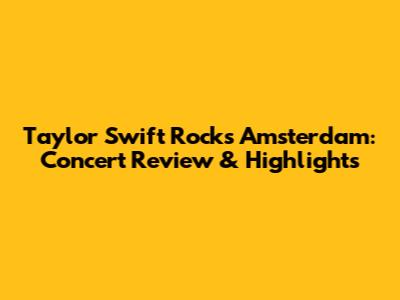 Taylor Swift Rocks Amsterdam: Concert Review & Highlights