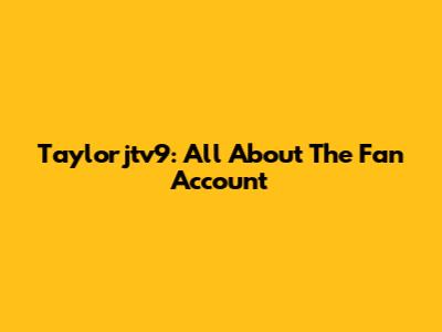 Taylorjtv9: All About The Fan Account