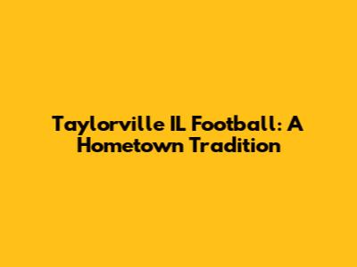 Taylorville IL Football: A Hometown Tradition