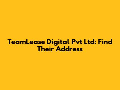 TeamLease Digital Pvt Ltd: Find Their Address