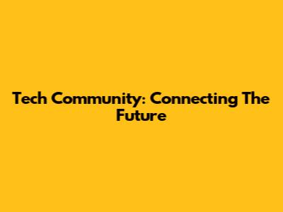 Tech Community: Connecting The Future
