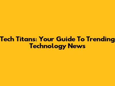 Tech Titans: Your Guide To Trending Technology News