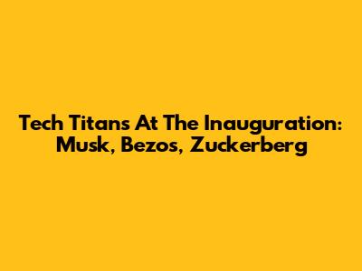 Tech Titans At The Inauguration: Musk, Bezos, Zuckerberg