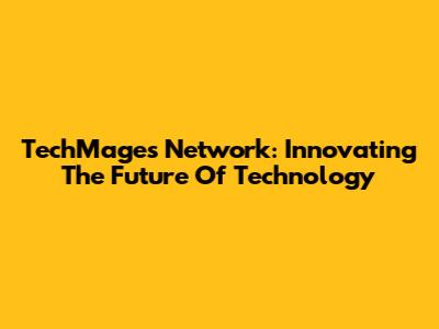 TechMages Network: Innovating The Future Of Technology