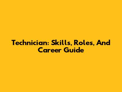 Technician: Skills, Roles, And Career Guide