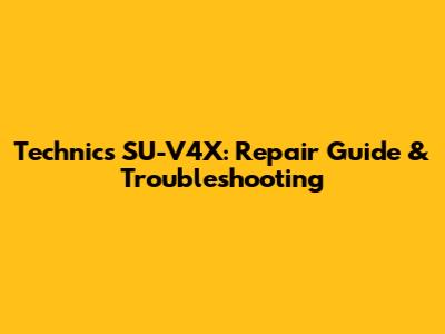 Technics SU-V4X: Repair Guide & Troubleshooting