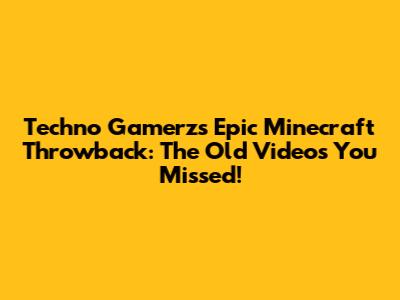 Techno Gamerz's Epic Minecraft Throwback: The Old Videos You Missed!