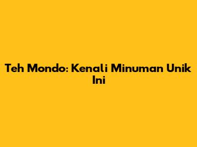 Teh Mondo: Kenali Minuman Unik Ini