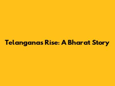Telangana's Rise: A Bharat Story
