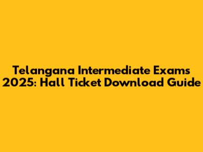 Telangana Intermediate Exams 2025: Hall Ticket Download Guide