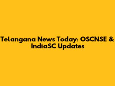 Telangana News Today: OSCNSE & IndiaSC Updates