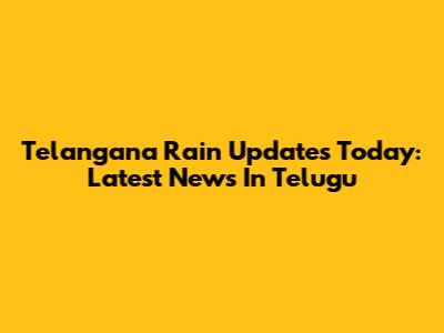 Telangana Rain Updates Today: Latest News In Telugu