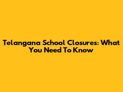 Telangana School Closures: What You Need To Know