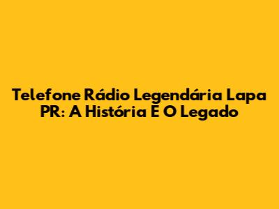 Telefone Rádio Legendária Lapa PR: A História E O Legado