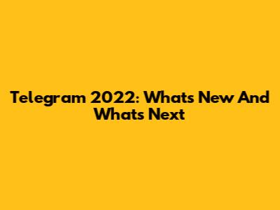 Telegram 2022: What's New And What's Next