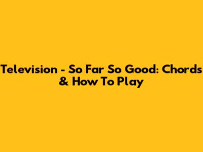 Television - So Far So Good: Chords & How To Play