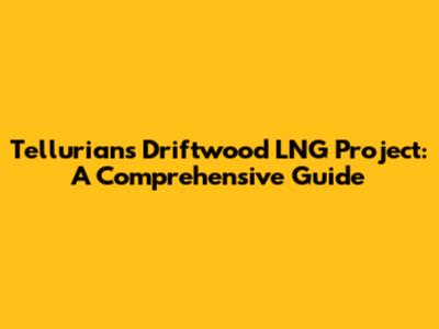 Tellurian's Driftwood LNG Project: A Comprehensive Guide