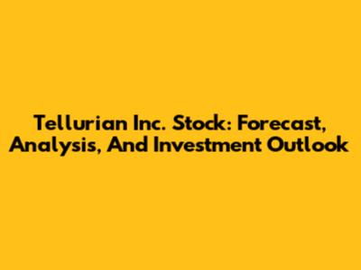 Tellurian Inc. Stock: Forecast, Analysis, And Investment Outlook