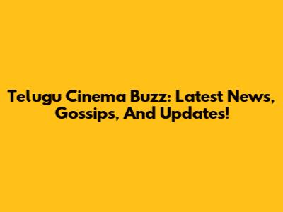 Telugu Cinema Buzz: Latest News, Gossips, And Updates!