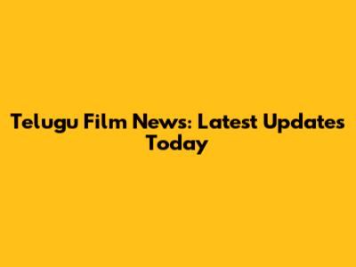 Telugu Film News: Latest Updates Today