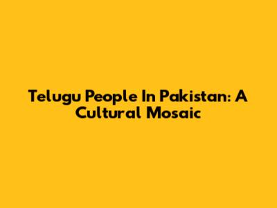 Telugu People In Pakistan: A Cultural Mosaic