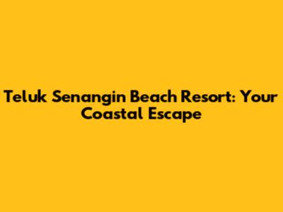 Teluk Senangin Beach Resort: Your Coastal Escape