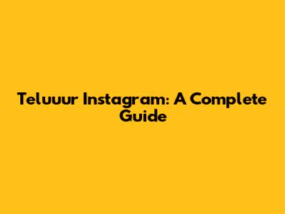 Teluuur Instagram: A Complete Guide