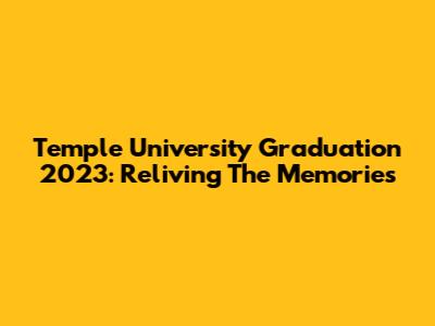 Temple University Graduation 2023: Reliving The Memories