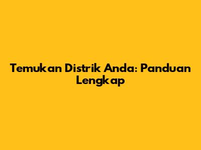 Temukan Distrik Anda: Panduan Lengkap