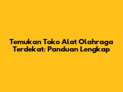 Temukan Toko Alat Olahraga Terdekat: Panduan Lengkap