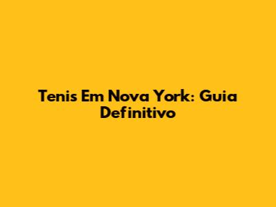 Tenis Em Nova York: Guia Definitivo