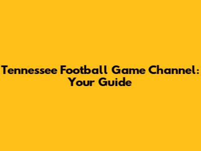 Tennessee Football Game Channel: Your Guide