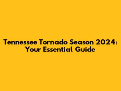 Tennessee Tornado Season 2024: Your Essential Guide