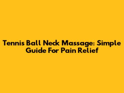 Tennis Ball Neck Massage: Simple Guide For Pain Relief