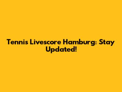 Tennis Livescore Hamburg: Stay Updated!