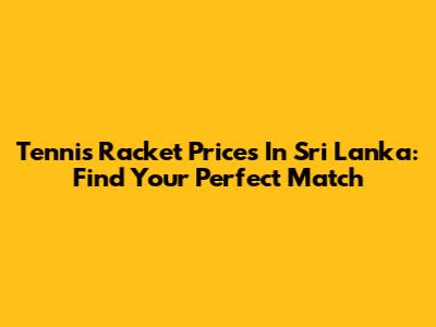 Tennis Racket Prices In Sri Lanka: Find Your Perfect Match