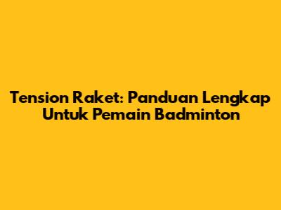 Tension Raket: Panduan Lengkap Untuk Pemain Badminton